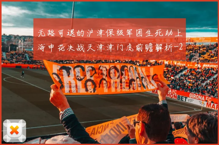 无路可退的沪津保级军团生死劫上海申花决战天津津门虎前瞻解析
