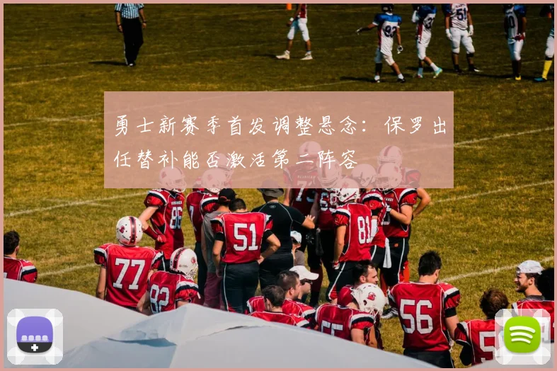 勇士新赛季首发调整悬念：保罗出任替补能否激活第二阵容