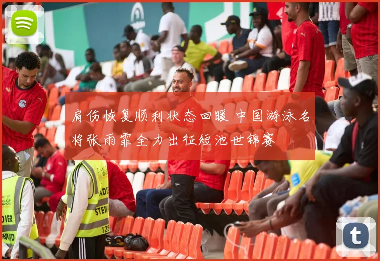 肩伤恢复顺利状态回暖 中国游泳名将张雨霏全力出征短池世锦赛
