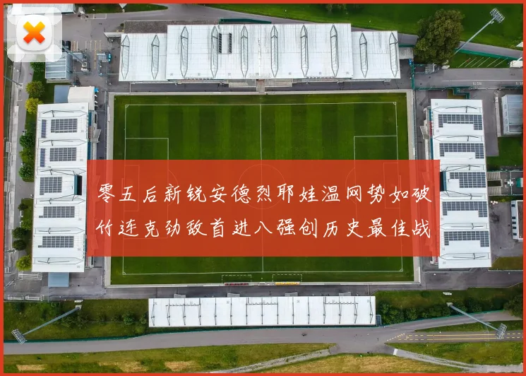 零五后新锐安德烈耶娃温网势如破竹连克劲敌首进八强创历史最佳战绩