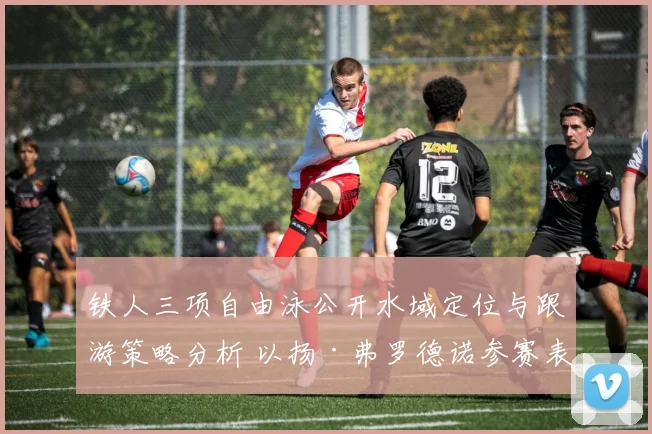 铁人三项自由泳公开水域定位与跟游策略分析 以扬·弗罗德诺参赛表现为例