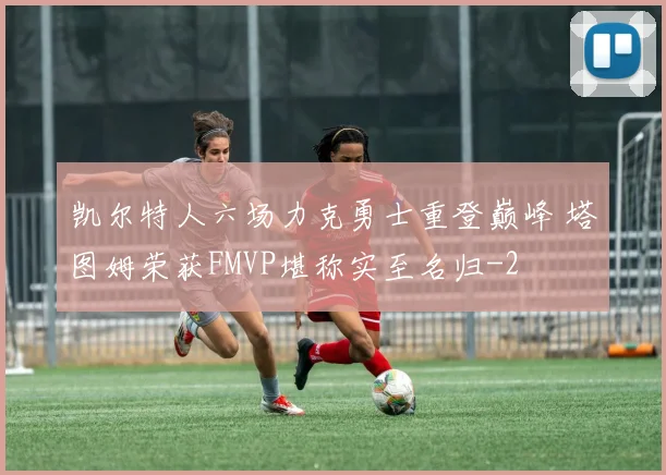 凯尔特人六场力克勇士重登巅峰 塔图姆荣获FMVP堪称实至名归