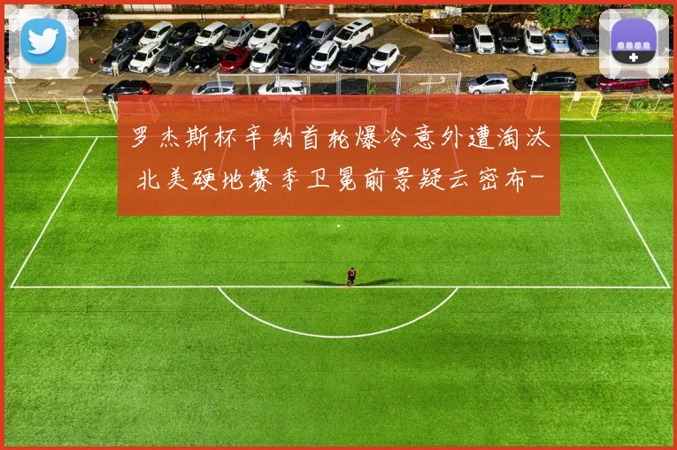 罗杰斯杯辛纳首轮爆冷意外遭淘汰 北美硬地赛季卫冕前景疑云密布