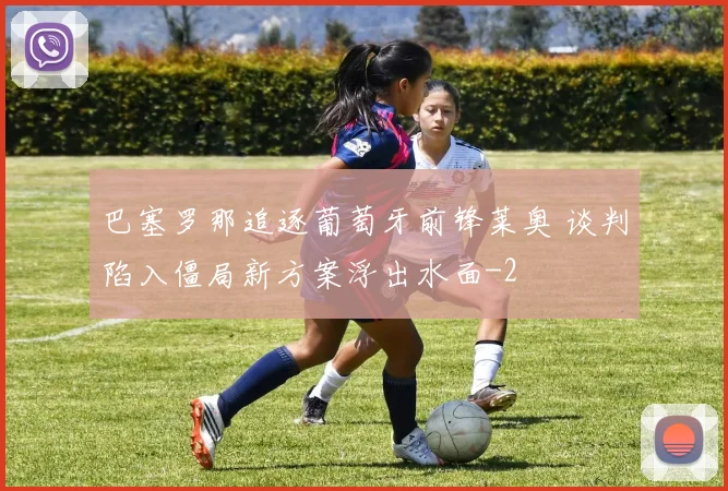 巴塞罗那追逐葡萄牙前锋莱奥 谈判陷入僵局新方案浮出水面