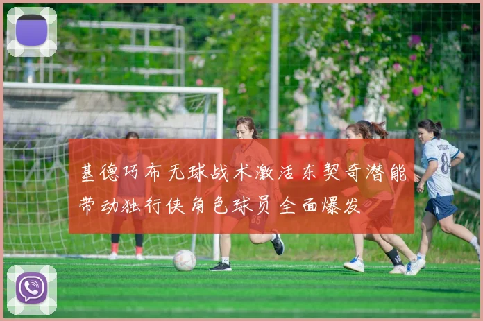 基德巧布无球战术激活东契奇潜能带动独行侠角色球员全面爆发