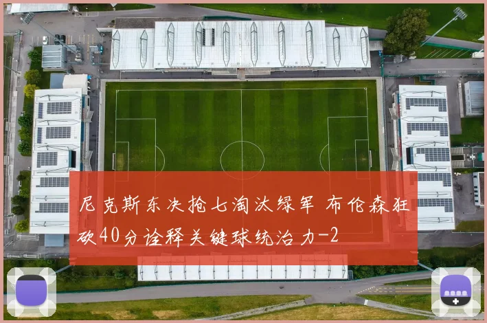 尼克斯东决抢七淘汰绿军 布伦森狂砍40分诠释关键球统治力